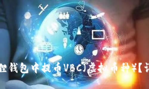 如何在小狐狸钱包中提币VBC（虚拟币种）？详细操作指南