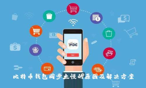 比特币钱包同步太慢的原因及解决方案