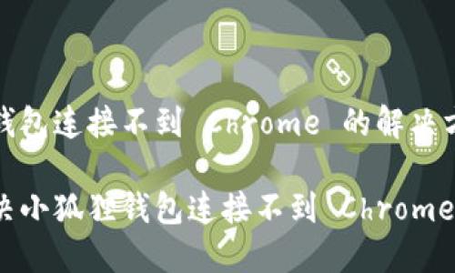 小狐狸钱包连接不到 Chrome 的解决方法
如何解决小狐狸钱包连接不到 Chrome 的问题