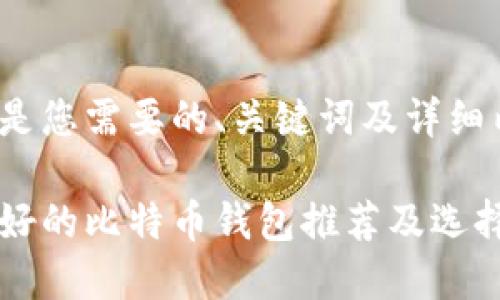 以下是您需要的、关键词及详细内容:
比较好的比特币钱包推荐及选择指南