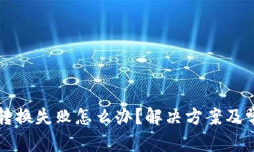小狐狸钱包转换失败怎么办？解决方案及常见问题解析