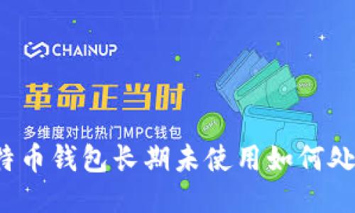 比特币钱包长期未使用如何处理？