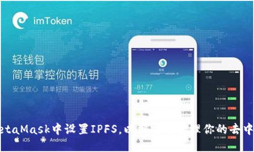如何在MetaMask中设置IPFS,以便安全管理你的去中心化文件