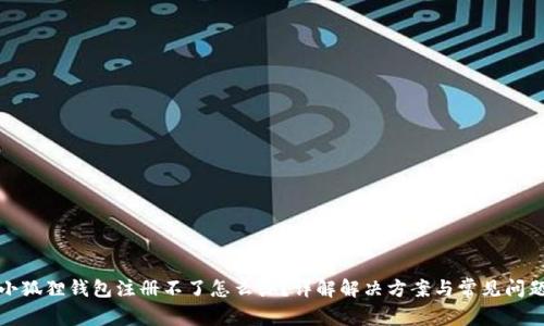 小狐狸钱包注册不了怎么办?详解解决方案与常见问题