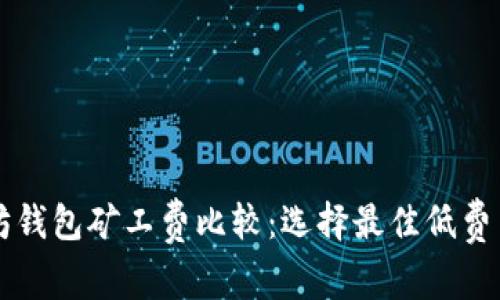 以太坊钱包矿工费比较:选择最佳低费用钱包