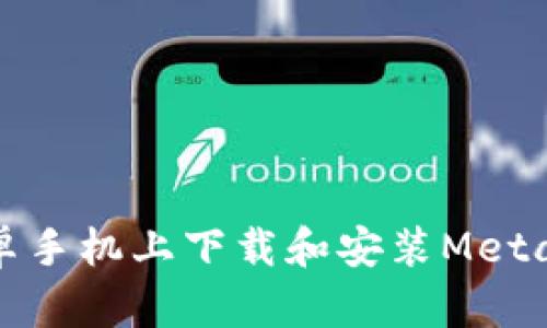 如何在安卓手机上下载和安装MetaMask钱包