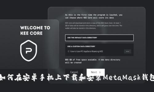 如何在安卓手机上下载和安装MetaMask钱包