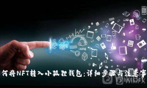 如何将NFT转入小狐狸钱包:详细步骤与注意事项