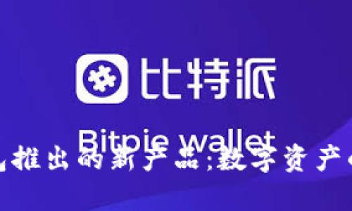 小狐狸钱包推出的新产品:数字资产的未来之选