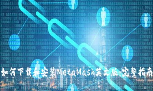 如何下载和安装MetaMask英文版:完整指南