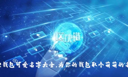 小狐狸钱包可爱名字大全,为你的钱包取个萌萌的名字吧!