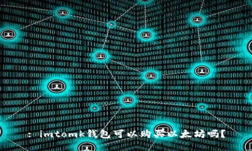 : imtomk钱包可以购买以太坊吗?