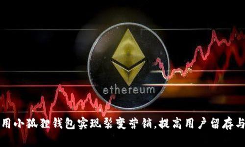 如何利用小狐狸钱包实现裂变营销，提高用户留存与活跃度