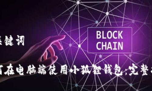 与关键词
如何在电脑端使用小狐狸钱包:完整指南