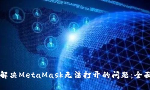 如何解决MetaMask无法打开的问题:全面指南