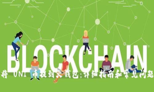 如何将 UNI 币提到火钱包:详细指南和常见问题解答