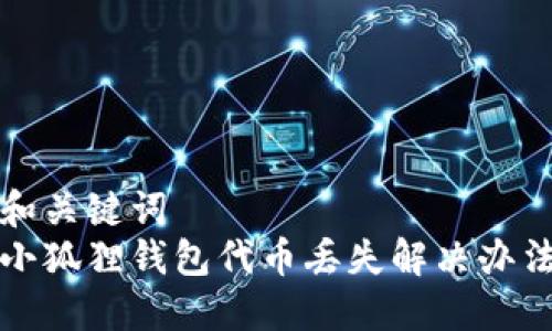 和关键词
小狐狸钱包代币丢失解决办法