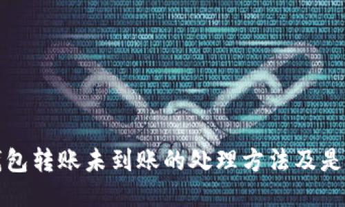 小狐狸钱包转账未到账的处理方法及是否能撤回