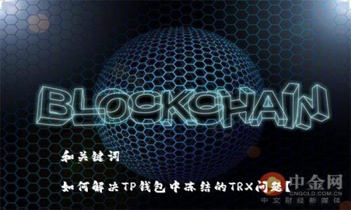 和关键词
如何解决TP钱包中冻结的TRX问题?