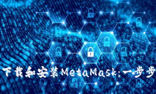 如何下载和安装MetaMask：一步步指南