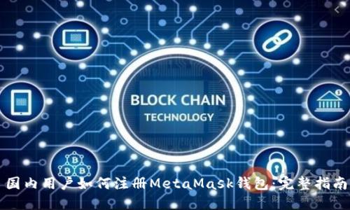 国内用户如何注册MetaMask钱包：完整指南
