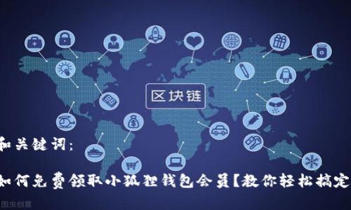 和关键词： 

如何免费领取小狐狸钱包会员？教你轻松搞定！