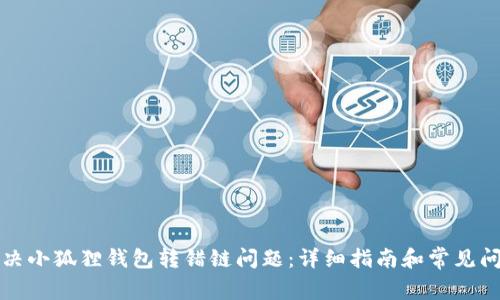 如何解决小狐狸钱包转错链问题:详细指南和常见问题解答