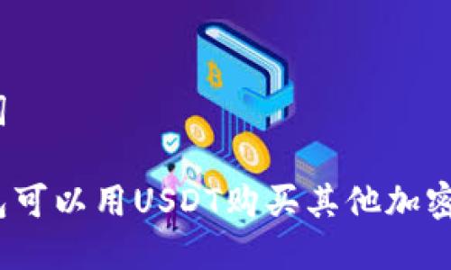 和关键词

货币钱包可以用USDT购买其他加密货币吗？