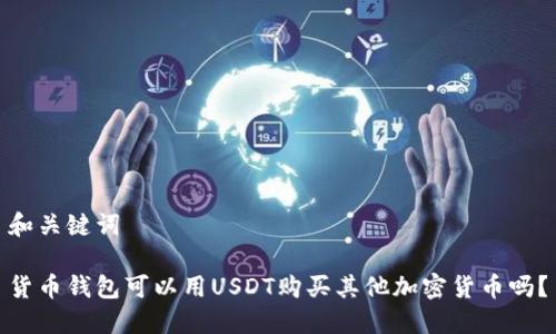 和关键词

货币钱包可以用USDT购买其他加密货币吗？