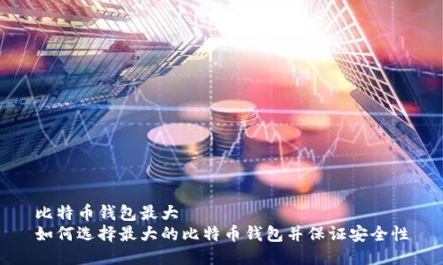 比特币钱包最大  
如何选择最大的比特币钱包并保证安全性
