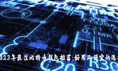 2023年最佳比特币钱包推荐：好用又便宜的选择