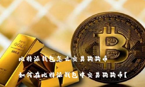比特派钱包怎么交易狗狗币

如何在比特派钱包中交易狗狗币？
