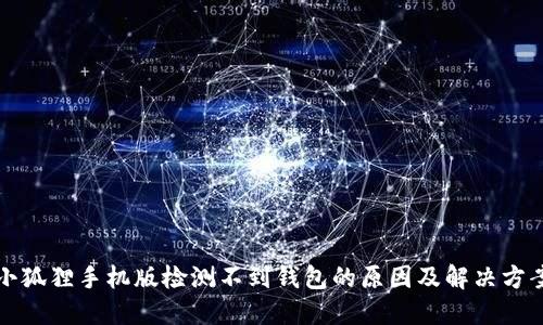 小狐狸手机版检测不到钱包的原因及解决方案