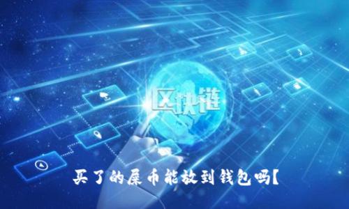 买了的屎币能放到钱包吗？