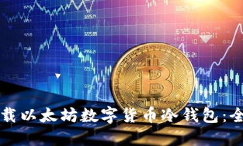 如何下载以太坊数字货币冷钱包:全面指南