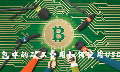 货币钱包中的矿工费用如何使用USDT支付?