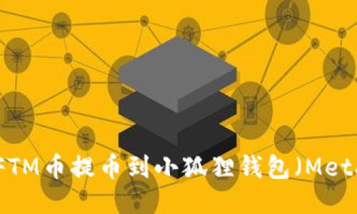 如何将FTM币提币到小狐狸钱包(MetaMask)
