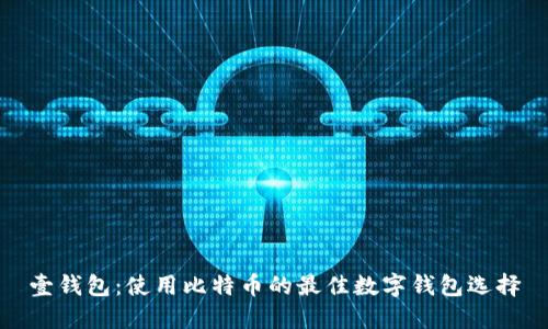 壹钱包:使用比特币的最佳数字钱包选择
