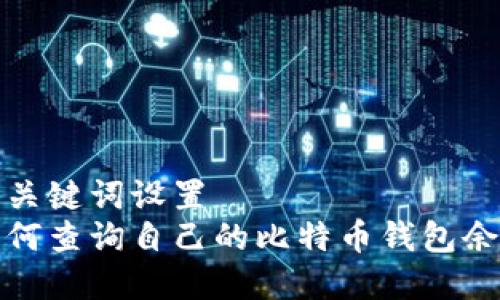 和关键词设置
如何查询自己的比特币钱包余额