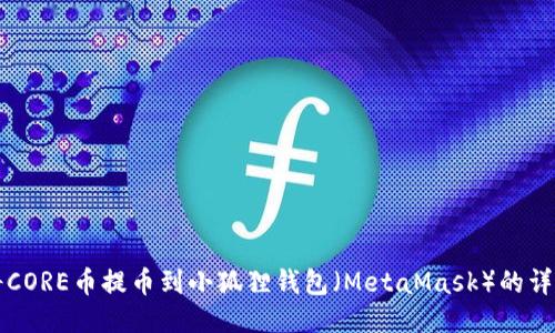 如何将CORE币提币到小狐狸钱包(MetaMask)的详细指南