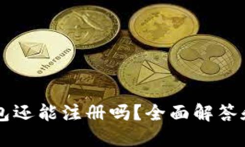 以太坊钱包还能注册吗？全面解答和使用指南