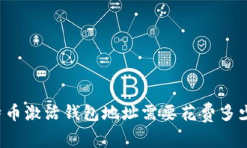 比特币激活钱包地址需要花费多少钱？