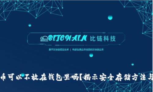 比特币可以不放在钱包里吗?揭示安全存储方法与风险