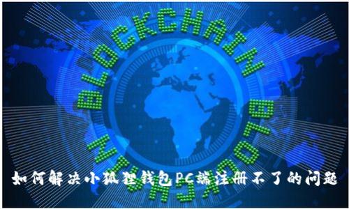 如何解决小狐狸钱包PC端注册不了的问题