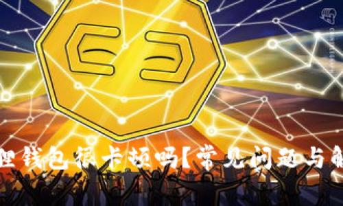 : 小狐狸钱包很卡顿吗?常见问题与解决办法