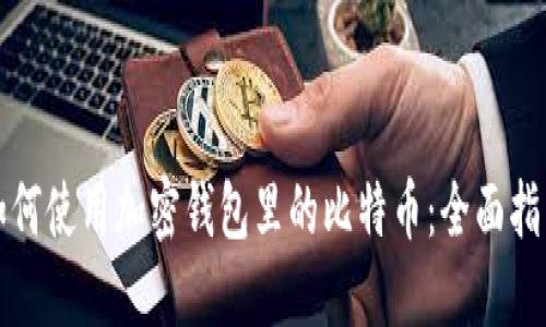 如何使用加密钱包里的比特币:全面指南
