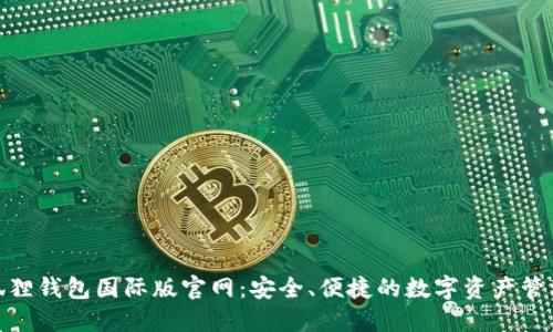 : 小狐狸钱包国际版官网:安全、便捷的数字资产管理工具