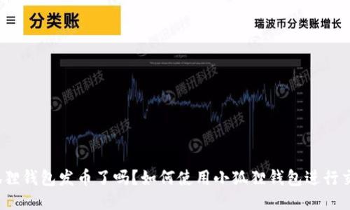小狐狸钱包发币了吗?如何使用小狐狸钱包进行交易?