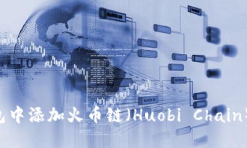 如何在小狐狸钱包中添加火币链(Huobi Chain):详细步骤与指南