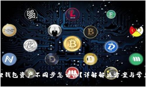 小狐狸钱包资产不同步怎么办?详解解决方案与常见问题